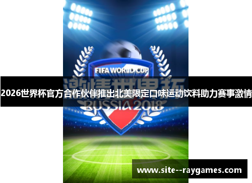 2026世界杯官方合作伙伴推出北美限定口味运动饮料助力赛事激情