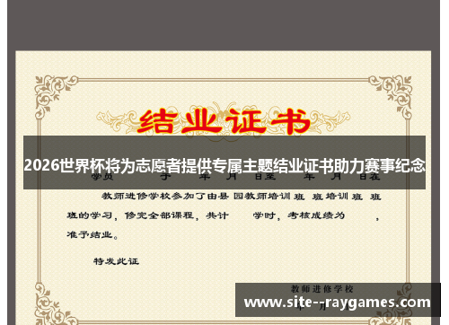 2026世界杯将为志愿者提供专属主题结业证书助力赛事纪念 2026世界杯将为志愿者提供专属主题结业证书助力赛事纪念