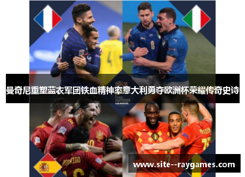 曼奇尼重塑蓝衣军团铁血精神率意大利勇夺欧洲杯荣耀传奇史诗 曼奇尼重塑蓝衣军团铁血精神率意大利勇夺欧洲杯荣耀传奇史诗