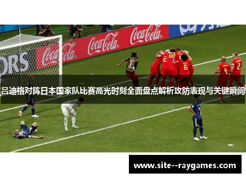 吕迪格对阵日本国家队比赛高光时刻全面盘点解析攻防表现与关键瞬间 吕迪格对阵日本国家队比赛高光时刻全面盘点解析攻防表现与关键瞬间